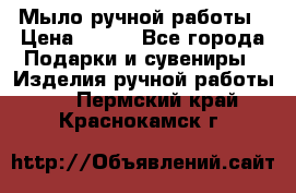 Мыло ручной работы › Цена ­ 200 - Все города Подарки и сувениры » Изделия ручной работы   . Пермский край,Краснокамск г.